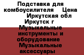 Подставка для комбоусилителя  › Цена ­ 2 600 - Иркутская обл., Иркутск г. Музыкальные инструменты и оборудование » Музыкальные аксессуары   